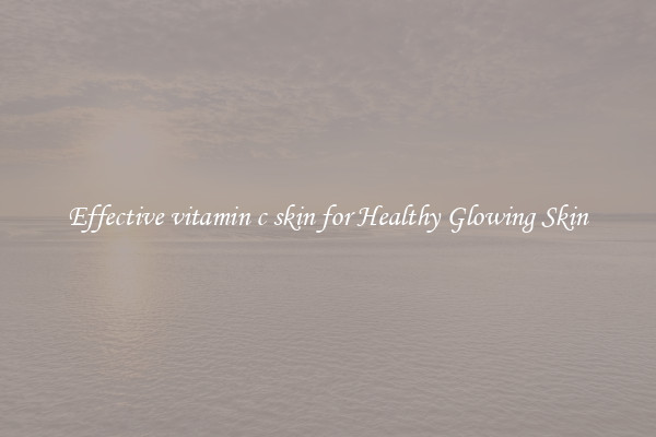 Effective vitamin c skin for Healthy Glowing Skin