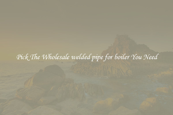 Pick The Wholesale welded pipe for boiler You Need