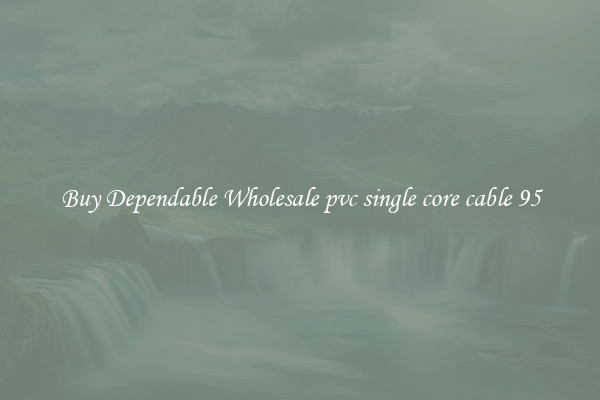 Buy Dependable Wholesale pvc single core cable 95