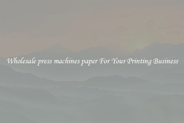 Wholesale press machines paper For Your Printing Business