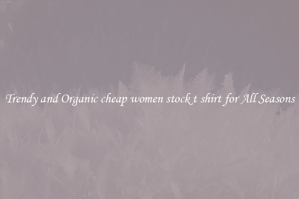 Trendy and Organic cheap women stock t shirt for All Seasons