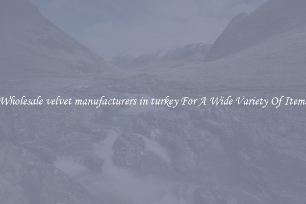 Wholesale velvet manufacturers in turkey For A Wide Variety Of Items