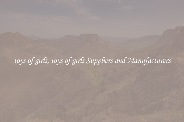 toys of girls, toys of girls Suppliers and Manufacturers
