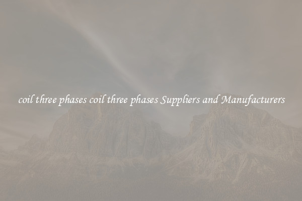 coil three phases coil three phases Suppliers and Manufacturers