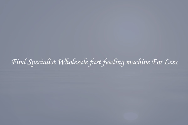  Find Specialist Wholesale fast feeding machine For Less 