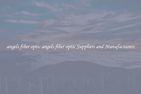 angels fiber optic angels fiber optic Suppliers and Manufacturers