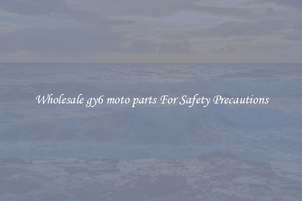 Wholesale gy6 moto parts For Safety Precautions