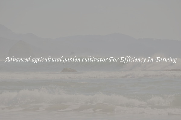 Advanced agricultural garden cultivator For Efficiency In Farming