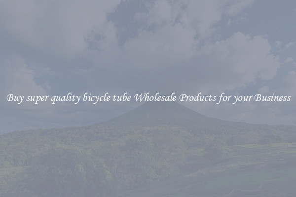 Buy super quality bicycle tube Wholesale Products for your Business