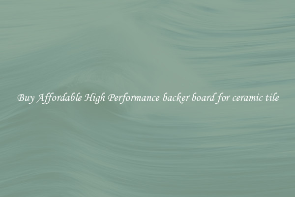 Buy Affordable High Performance backer board for ceramic tile