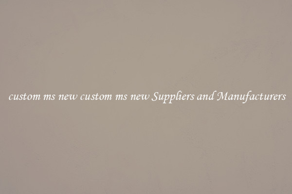 custom ms new custom ms new Suppliers and Manufacturers
