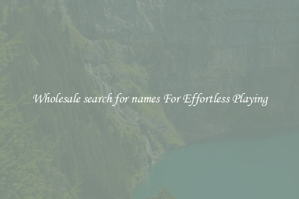 Wholesale search for names For Effortless Playing