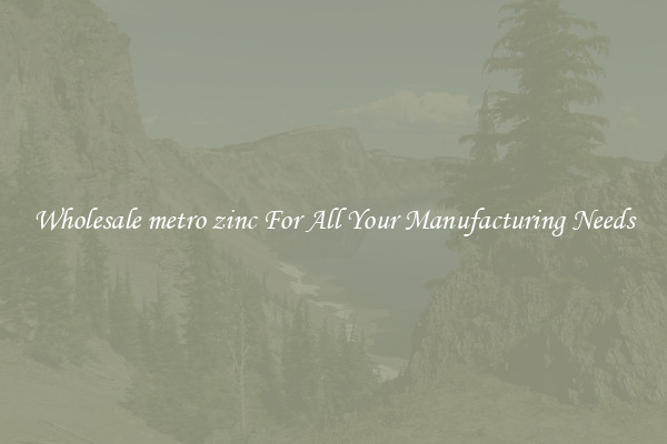 Wholesale metro zinc For All Your Manufacturing Needs