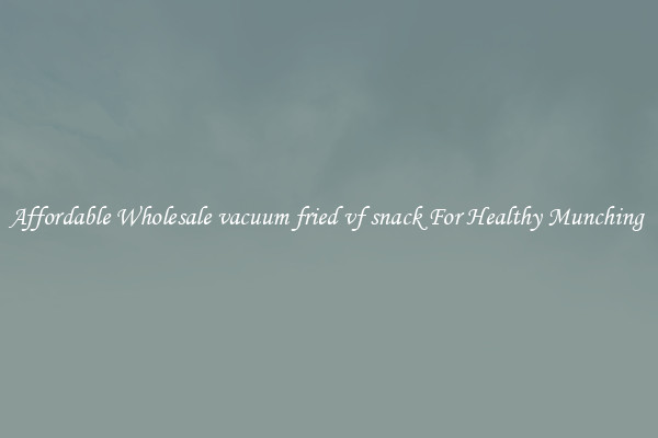 Affordable Wholesale vacuum fried vf snack For Healthy Munching 