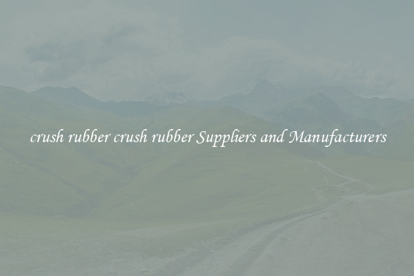 crush rubber crush rubber Suppliers and Manufacturers