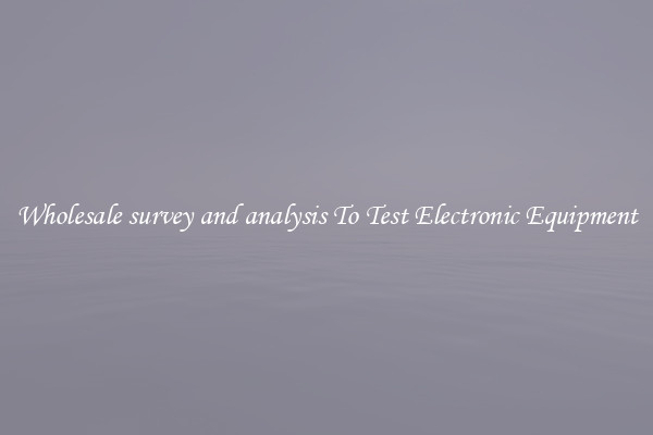 Wholesale survey and analysis To Test Electronic Equipment