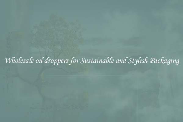 Wholesale oil droppers for Sustainable and Stylish Packaging