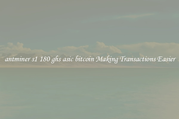 antminer s1 180 ghs asic bitcoin Making Transactions Easier