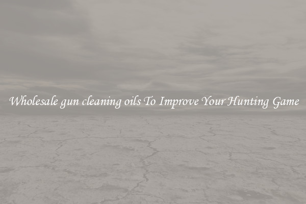 Wholesale gun cleaning oils To Improve Your Hunting Game